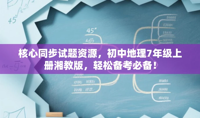 核心同步试题资源,初中地理7年级上册湘教版,轻松备考必备! 核心同步试题资源,初中地理7年级上册湘教版,轻松备考必备!