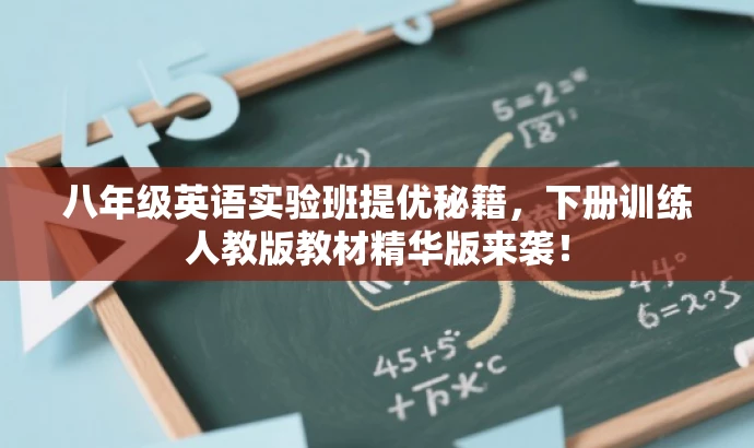 八年级英语实验班提优秘籍,下册训练人教版教材精华版来袭! 八年级英语实验班提优秘籍,下册训练人教版教材精华版来袭!