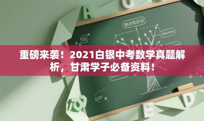 重磅来袭!2021白银中考数学真题解析,甘肃学子必备资料! 重磅来袭!2021白银中考数学真题解析,甘肃学子必备资料!