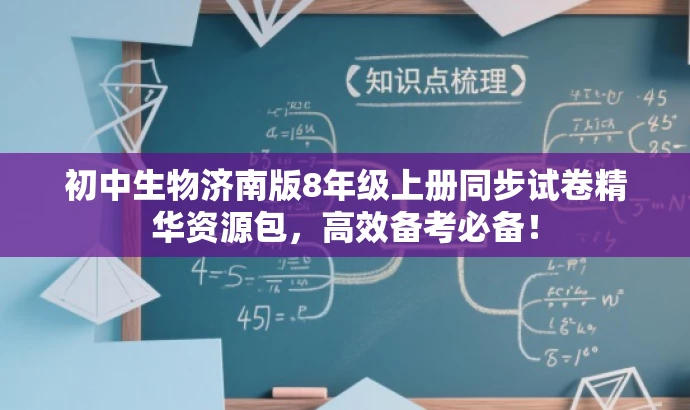初中生物济南版8年级上册同步试卷精华资源包,高效备考必备! 初中生物济南版8年级上册同步试卷精华资源包,高效备考必备!