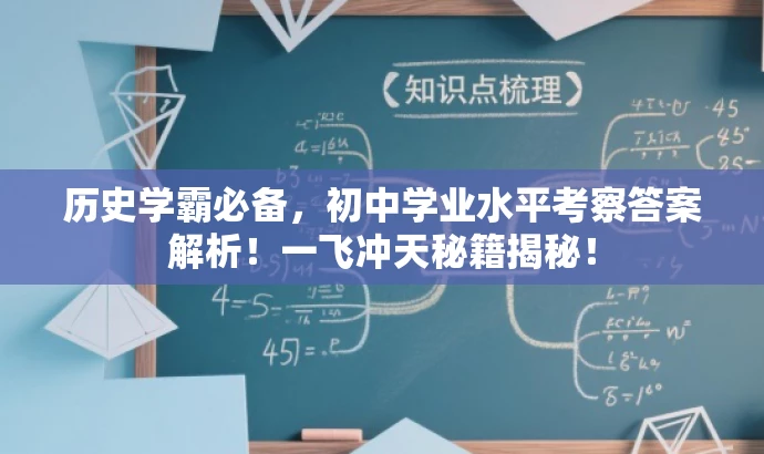 历史学霸必备,初中学业水平考察答案解析!一飞冲天秘籍揭秘! 历史学霸必备,初中学业水平考察答案解析!一飞冲天秘籍揭秘!