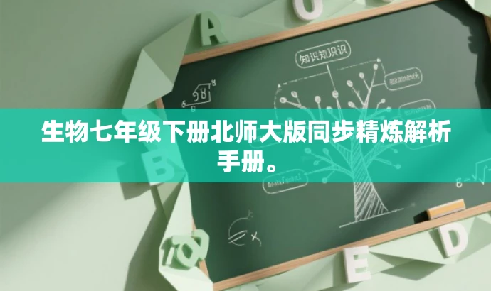 生物七年级下册北师大版同步精炼解析手册。 生物七年级下册北师大版同步精炼解析手册。
