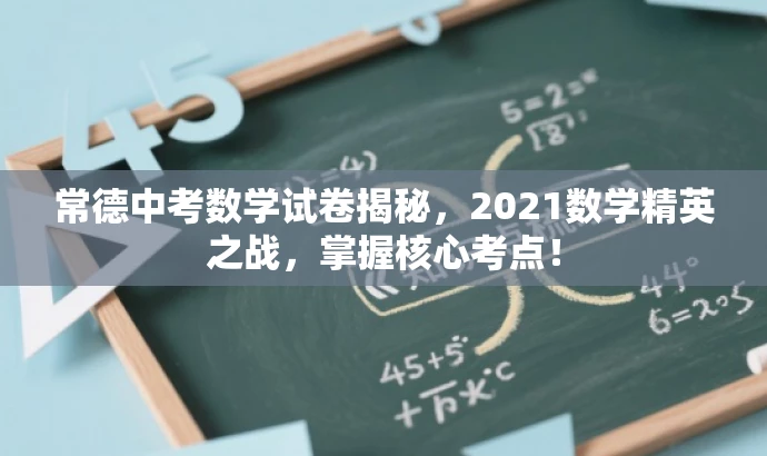 常德中考数学试卷揭秘,2021数学精英之战,掌握核心考点! 常德中考数学试卷揭秘,2021数学精英之战,掌握核心考点!