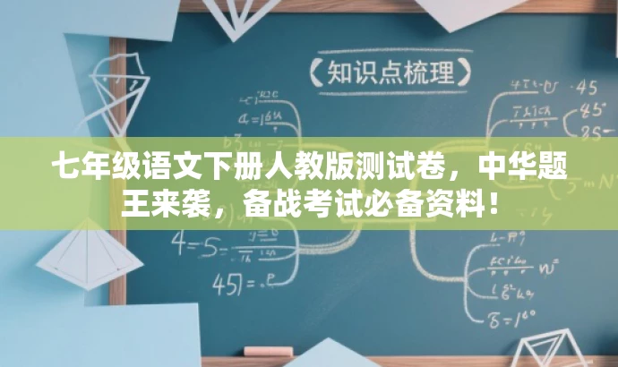 七年级语文下册人教版测试卷,中华题王来袭,备战考试必备资料! 七年级语文下册人教版测试卷,中华题王来袭,备战考试必备资料!