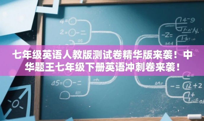七年级英语人教版测试卷精华版来袭!中华题王七年级下册英语冲刺卷来袭! 七年级英语人教版测试卷精华版来袭!中华题王七年级下册英语冲刺卷来袭!