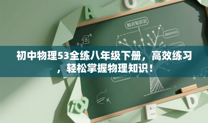 初中物理53全练八年级下册,高效练习,轻松掌握物理知识! 初中物理53全练八年级下册,高效练习,轻松掌握物理知识!