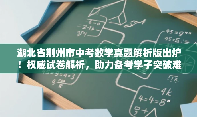 湖北省荆州市中考数学真题解析版出炉!权威试卷解析,助力备考学子突破难关! 湖北省荆州市中考数学真题解析版出炉!权威试卷解析,助力备考学子突破难关!