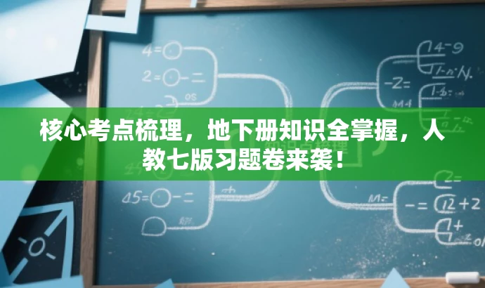 核心考点梳理,地下册知识全掌握,人教七版习题卷来袭! 核心考点梳理,地下册知识全掌握,人教七版习题卷来袭!
