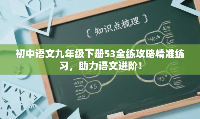 初中语文九年级下册53全练攻略精准练习,助力语文进阶! 初中语文九年级下册53全练攻略精准练习,助力语文进阶!