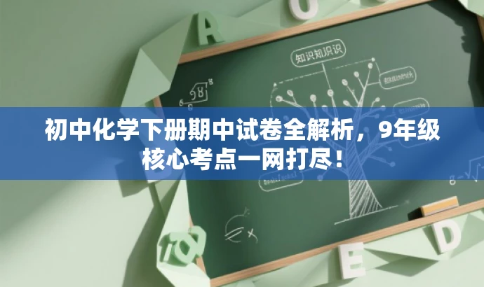 初中化学下册期中试卷全解析,9年级核心考点一网打尽! 初中化学下册期中试卷全解析,9年级核心考点一网打尽!