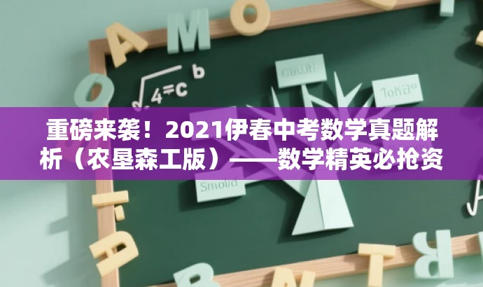 重磅来袭!2021伊春中考数学真题解析(农垦森工版)——数学精英必抢资源! 重磅来袭!2021伊春中考数学真题解析(农垦森工版)——数学精英必抢资源!