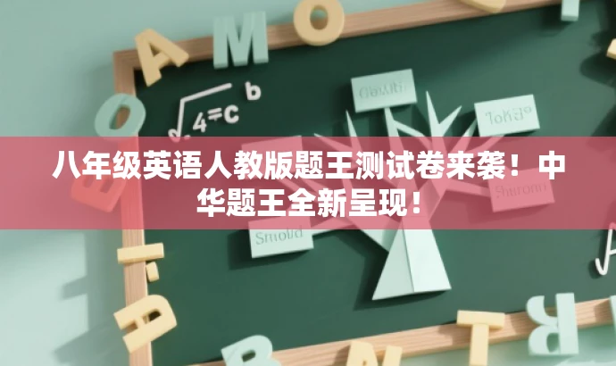 八年级英语人教版题王测试卷来袭!中华题王全新呈现! 八年级英语人教版题王测试卷来袭!中华题王全新呈现!