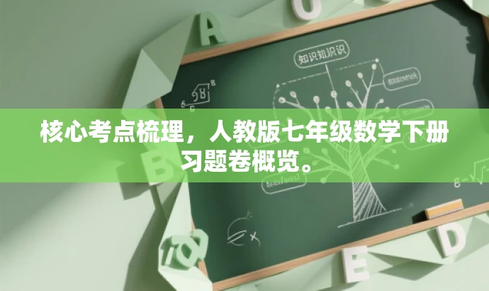 核心考点梳理,人教版七年级数学下册习题卷概览。 核心考点梳理,人教版七年级数学下册习题卷概览。
