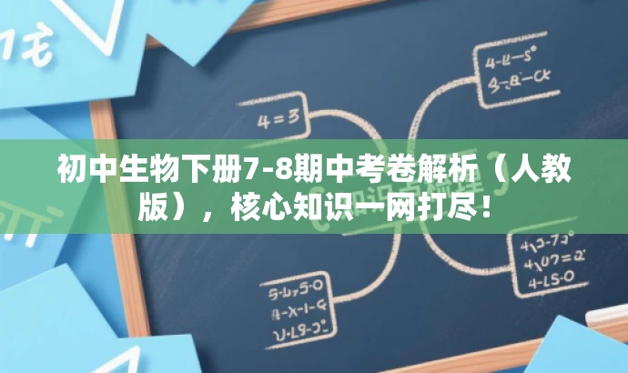 初中生物下册7-8期中考卷解析(人教版),核心知识一网打尽! 初中生物下册7-8期中考卷解析(人教版),核心知识一网打尽!
