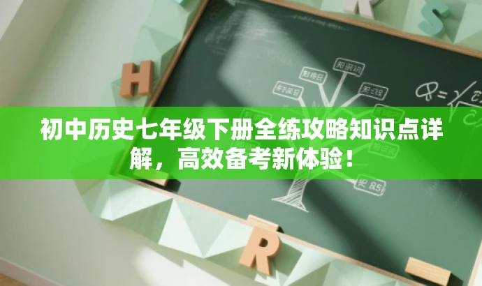 初中历史七年级下册全练攻略知识点详解,高效备考新体验! 初中历史七年级下册全练攻略知识点详解,高效备考新体验!