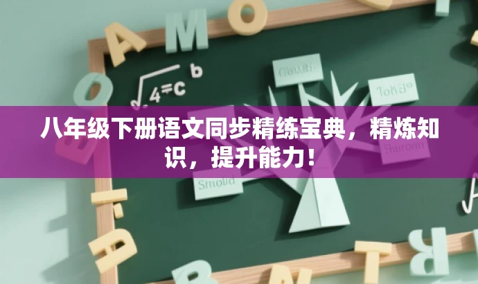 八年级下册语文同步精练宝典,精炼知识,提升能力! 八年级下册语文同步精练宝典,精炼知识,提升能力!
