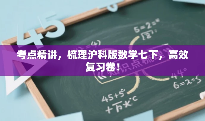 考点精讲,梳理沪科版数学七下,高效复习卷! 考点精讲,梳理沪科版数学七下,高效复习卷!