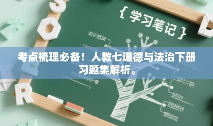 考点梳理必备!人教七道德与法治下册习题集解析。 考点梳理必备!人教七道德与法治下册习题集解析。