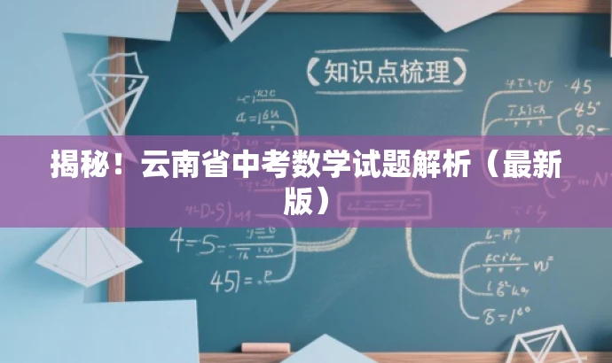 揭秘!云南省中考数学试题解析(最新版) 揭秘!云南省中考数学试题解析(最新版)