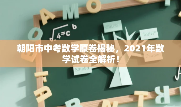 朝阳市中考数学原卷揭秘,2021年数学试卷全解析! 朝阳市中考数学原卷揭秘,2021年数学试卷全解析!