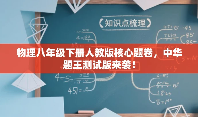 物理八年级下册人教版核心题卷,中华题王测试版来袭! 物理八年级下册人教版核心题卷,中华题王测试版来袭!