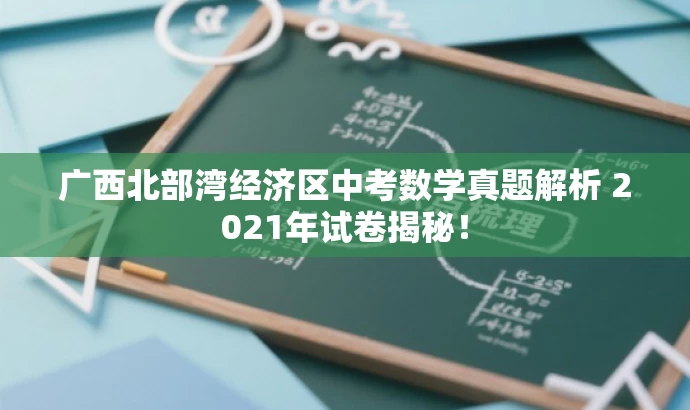 广西北部湾经济区中考数学真题解析 2021年试卷揭秘! 广西北部湾经济区中考数学真题解析 2021年试卷揭秘!