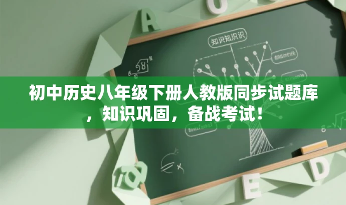 初中历史八年级下册人教版同步试题库,知识巩固,备战考试! 初中历史八年级下册人教版同步试题库,知识巩固,备战考试!