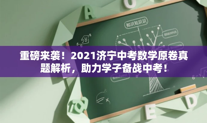 重磅来袭!2021济宁中考数学原卷真题解析,助力学子备战中考! 重磅来袭!2021济宁中考数学原卷真题解析,助力学子备战中考!