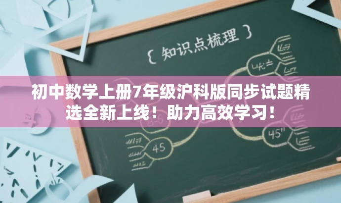 初中数学上册7年级沪科版同步试题精选全新上线!助力高效学习! 初中数学上册7年级沪科版同步试题精选全新上线!助力高效学习!