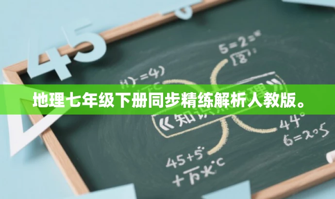 地理七年级下册同步精练解析人教版。 地理七年级下册同步精练解析人教版。