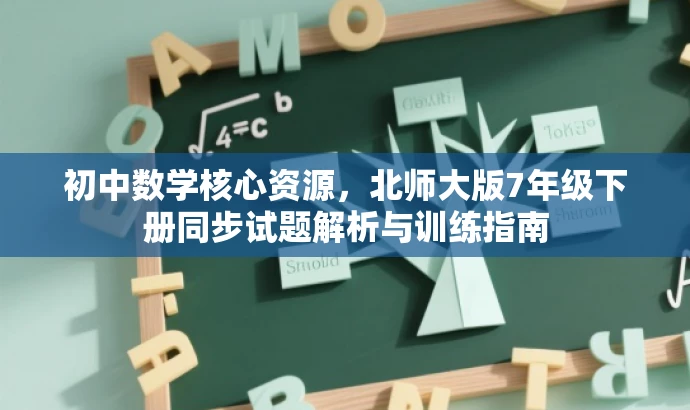 初中数学核心资源,北师大版7年级下册同步试题解析与训练指南 初中数学核心资源,北师大版7年级下册同步试题解析与训练指南
