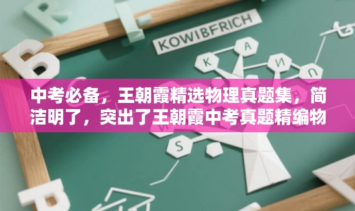 中考必备,王朝霞精选物理真题集,简洁明了,突出了王朝霞中考真题精编物理的核心价值,同时使用了中考必备和精选真题集等词汇来吸引目标人群的注意力。 中考必备,王朝霞精选物理真题集,简洁明了,突出了王朝霞中考真题精编物理的核心价值,同时使用了中考必备和精选真题集等词汇来吸引目标人群的注意力。