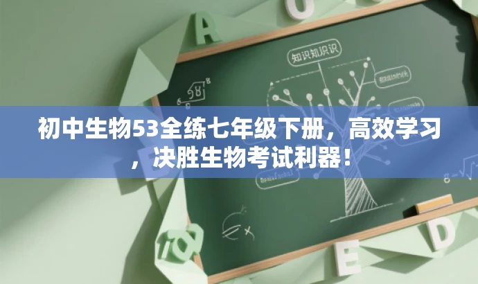 初中生物53全练七年级下册,高效学习,决胜生物考试利器! 初中生物53全练七年级下册,高效学习,决胜生物考试利器!