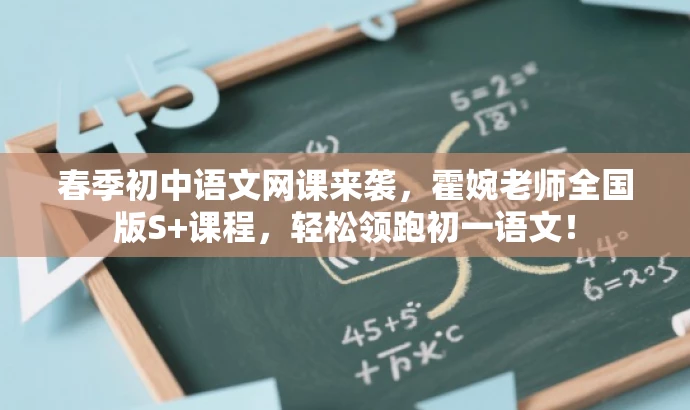 春季初中语文网课来袭,霍婉老师全国版S+课程,轻松领跑初一语文! 春季初中语文网课来袭,霍婉老师全国版S+课程,轻松领跑初一语文!