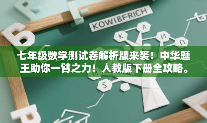 七年级数学测试卷解析版来袭！中华题王助你一臂之力！人教版下册全攻略。