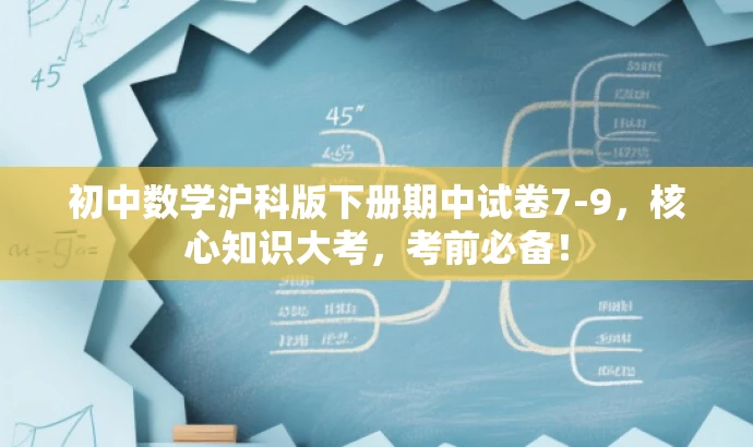 初中数学沪科版下册期中试卷7-9,核心知识大考,考前必备! 初中数学沪科版下册期中试卷7-9,核心知识大考,考前必备!