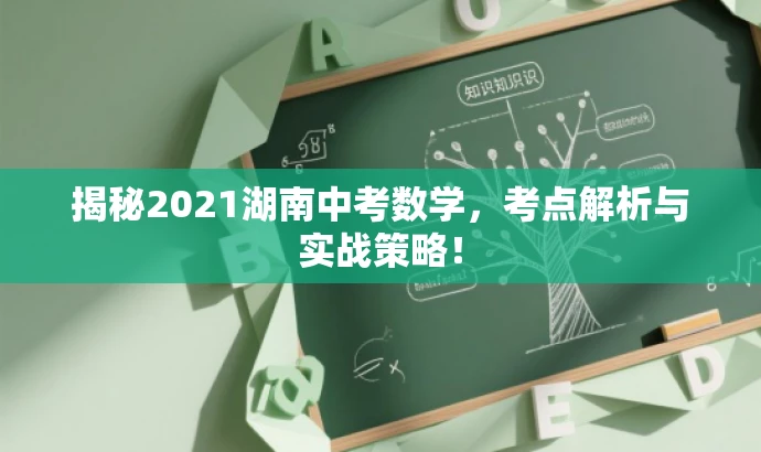 揭秘2021湖南中考数学,考点解析与实战策略! 揭秘2021湖南中考数学,考点解析与实战策略!
