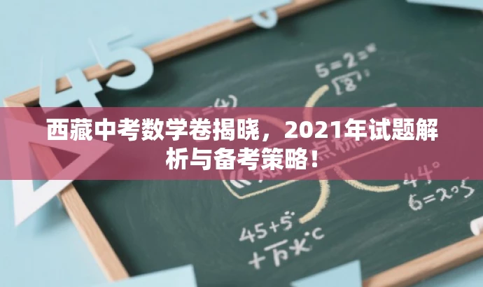 西藏中考数学卷揭晓,2021年试题解析与备考策略! 西藏中考数学卷揭晓,2021年试题解析与备考策略!