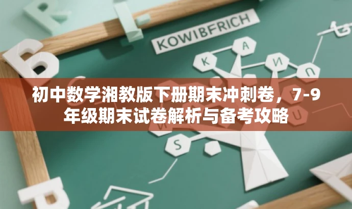 初中数学湘教版下册期末冲刺卷,7-9年级期末试卷解析与备考攻略 初中数学湘教版下册期末冲刺卷,7-9年级期末试卷解析与备考攻略