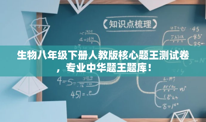 生物八年级下册人教版核心题王测试卷,专业中华题王题库! 生物八年级下册人教版核心题王测试卷,专业中华题王题库!