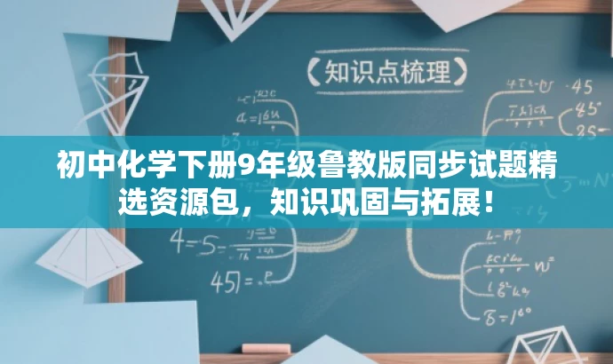初中化学下册9年级鲁教版同步试题精选资源包,知识巩固与拓展! 初中化学下册9年级鲁教版同步试题精选资源包,知识巩固与拓展!