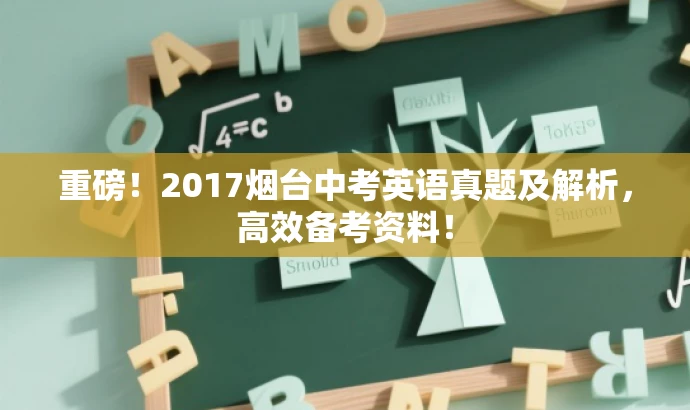 重磅!2017烟台中考英语真题及解析,高效备考资料! 重磅!2017烟台中考英语真题及解析,高效备考资料!