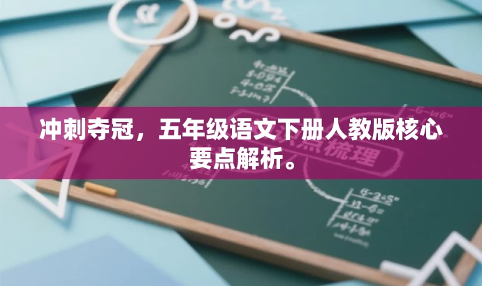 冲刺夺冠,五年级语文下册人教版核心要点解析。 冲刺夺冠,五年级语文下册人教版核心要点解析。