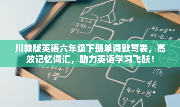 川教版英语六年级下册单词默写表,高效记忆词汇,助力英语学习飞跃! 川教版英语六年级下册单词默写表,高效记忆词汇,助力英语学习飞跃!
