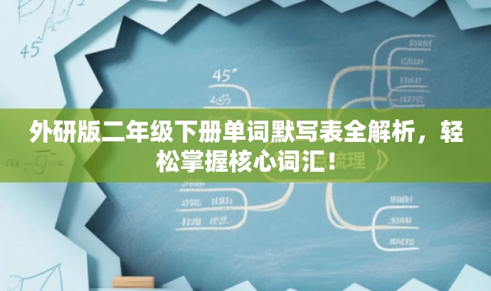 外研版二年级下册单词默写表全解析,轻松掌握核心词汇! 外研版二年级下册单词默写表全解析,轻松掌握核心词汇!