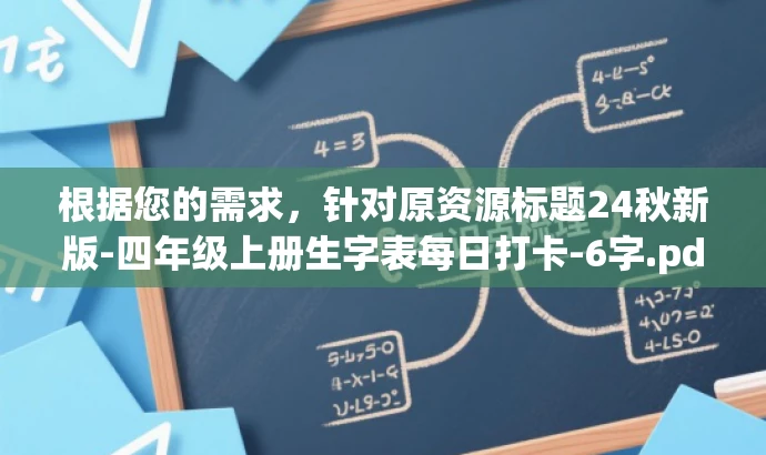 根据您的需求,针对原资源标题24秋新版-四年级上册生字表每日打卡-6字.pdf,我为您改写了以下新标题,,四年级上册生字每日打卡表(最新版),简洁明了,突出了核心价值和目标人群需求,同时语言有吸引力,能够引起学生和家长的关注,提高点击率和分享率。 根据您的需求,针对原资源标题24秋新版-四年级上册生字表每日打卡-6字.pdf,我为您改写了以下新标题,,四年级上册生字每日打卡表(最新版),简洁明了,突出了核心价值和目标人群需求,同时语言有吸引力,能够引起学生和家长的关注,提高点击率和分享率。