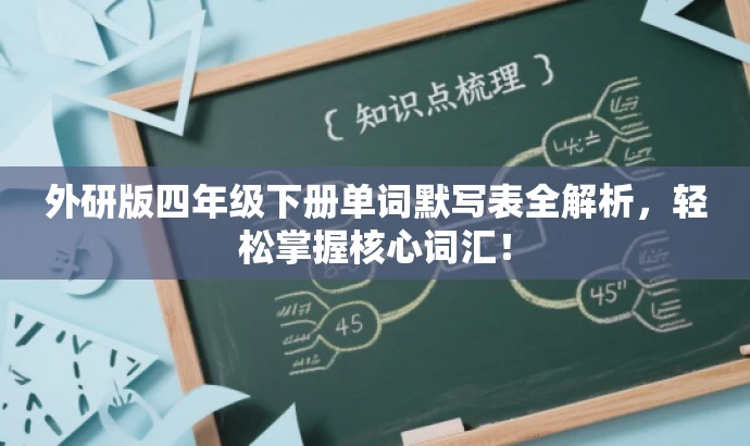 外研版四年级下册单词默写表全解析,轻松掌握核心词汇! 外研版四年级下册单词默写表全解析,轻松掌握核心词汇!