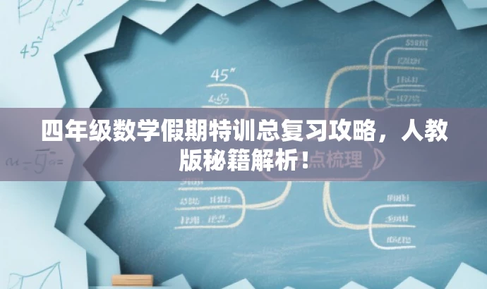 四年级数学假期特训总复习攻略,人教版秘籍解析! 四年级数学假期特训总复习攻略,人教版秘籍解析!