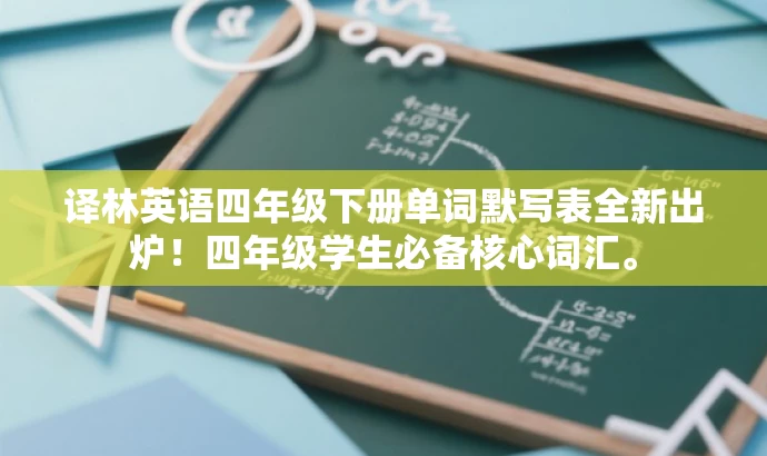 译林英语四年级下册单词默写表全新出炉！四年级学生必备核心词汇。