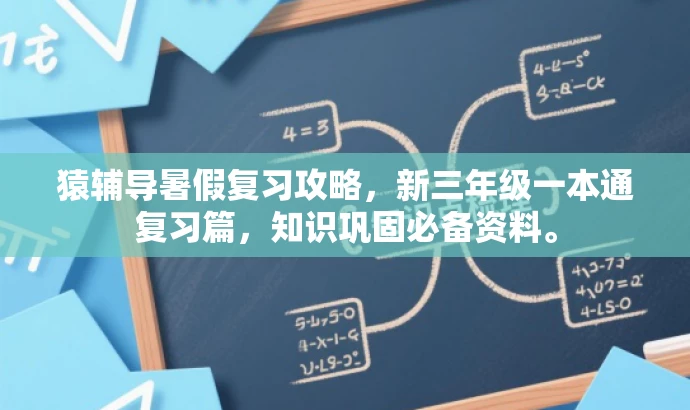 猿辅导暑假复习攻略,新三年级一本通复习篇,知识巩固必备资料。 猿辅导暑假复习攻略,新三年级一本通复习篇,知识巩固必备资料。